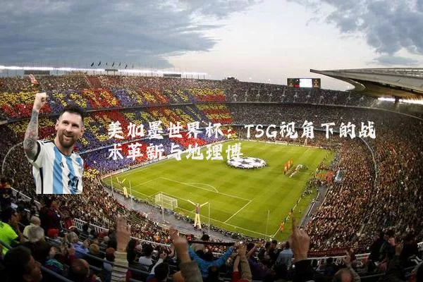 美加墨世界杯：TSG视角下的战术革新与地理博弈