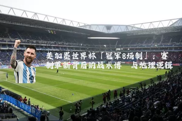 美加墨世界杯「冠军8场制」：赛制革新背后的战术博弈与地理逻辑