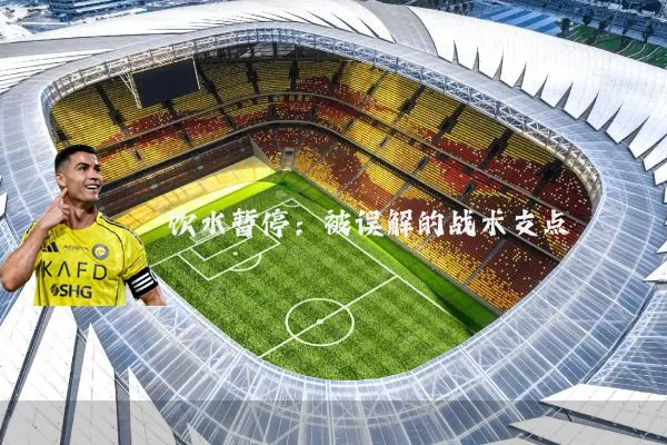 饮水暂停：被误解的战术支点