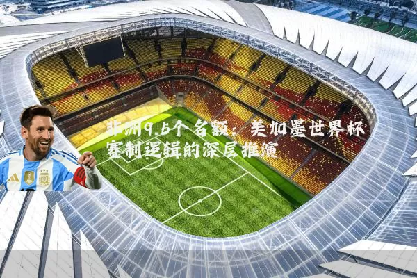 非洲9.5个名额：美加墨世界杯赛制逻辑的深层推演