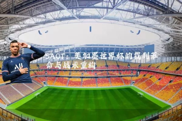 SAOT：美加墨世界杯的裁判革命与战术重构