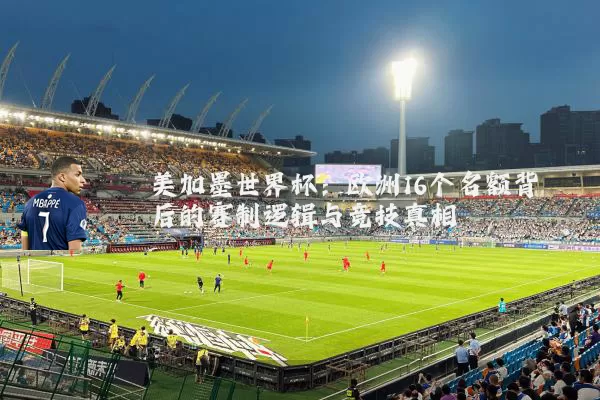 美加墨世界杯：欧洲16个名额背后的赛制逻辑与竞技真相
