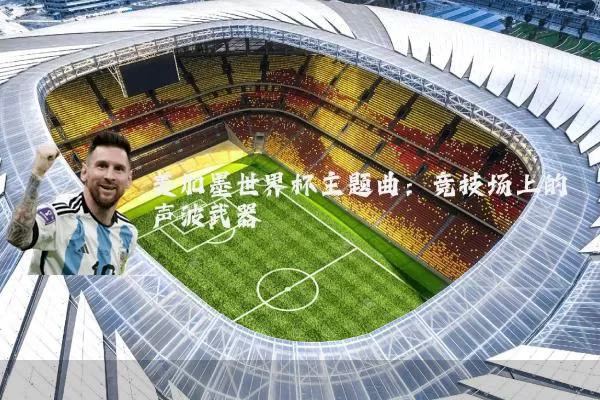 美加墨世界杯主题曲：竞技场上的声波武器
