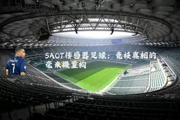 SAOT传感器足球:竞技真相的毫米级重构