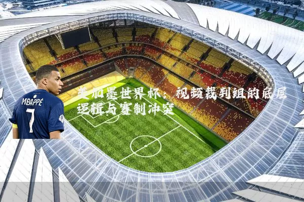 美加墨世界杯：视频裁判组的底层逻辑与赛制冲突