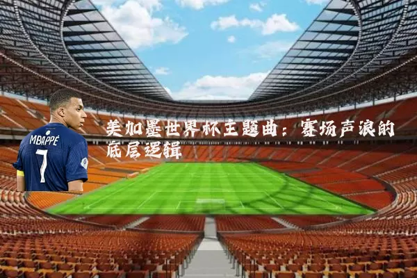 美加墨世界杯主题曲：赛场声浪的底层逻辑